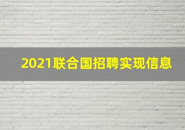 2021联合国招聘实现信息