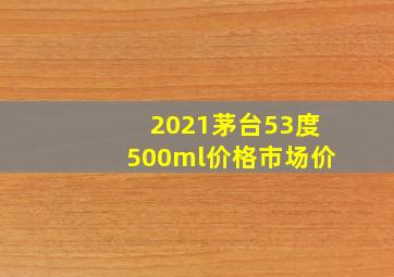 2021茅台53度500ml价格市场价