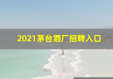 2021茅台酒厂招聘入口