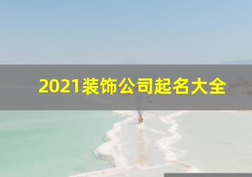 2021装饰公司起名大全