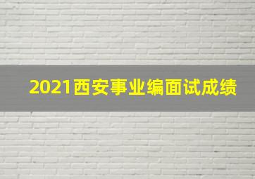 2021西安事业编面试成绩