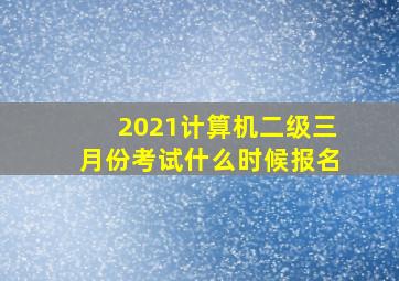 2021计算机二级三月份考试什么时候报名