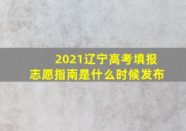 2021辽宁高考填报志愿指南是什么时候发布