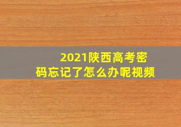 2021陕西高考密码忘记了怎么办呢视频