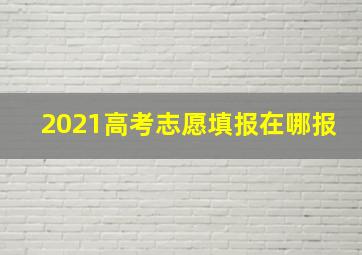 2021高考志愿填报在哪报