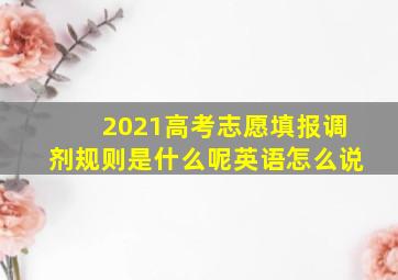 2021高考志愿填报调剂规则是什么呢英语怎么说