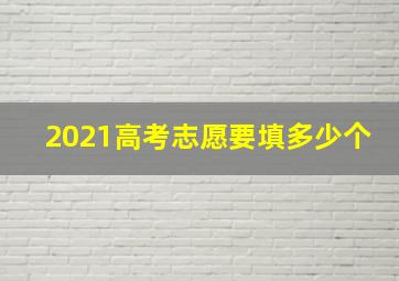 2021高考志愿要填多少个