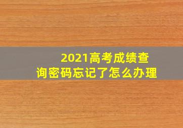 2021高考成绩查询密码忘记了怎么办理