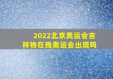 2022北京奥运会吉祥物在残奥运会出现吗