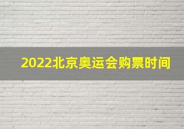 2022北京奥运会购票时间