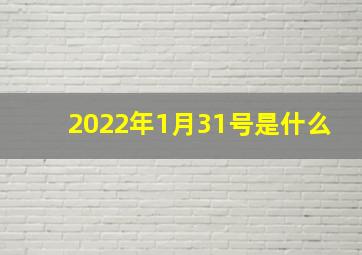 2022年1月31号是什么