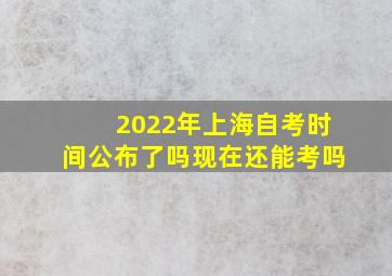 2022年上海自考时间公布了吗现在还能考吗