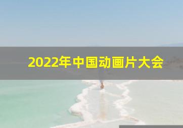 2022年中国动画片大会