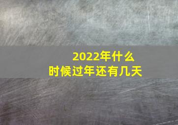 2022年什么时候过年还有几天