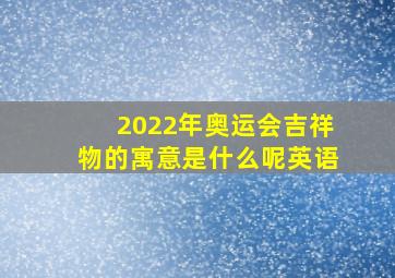 2022年奥运会吉祥物的寓意是什么呢英语