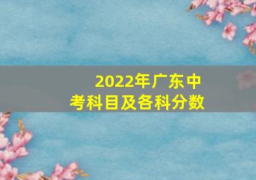 2022年广东中考科目及各科分数