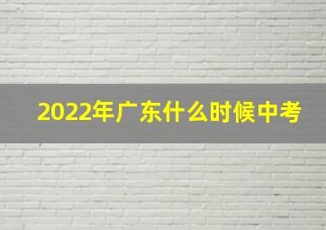 2022年广东什么时候中考