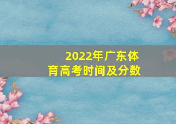 2022年广东体育高考时间及分数