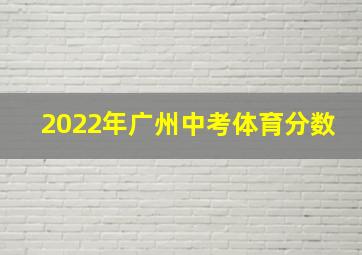 2022年广州中考体育分数