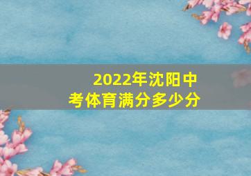 2022年沈阳中考体育满分多少分