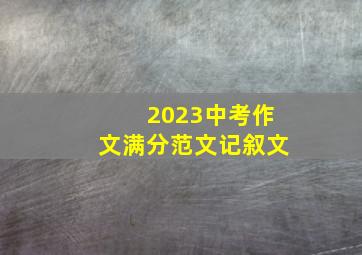 2023中考作文满分范文记叙文