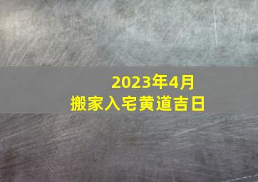 2023年4月搬家入宅黄道吉日