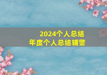 2024个人总结年度个人总结辅警