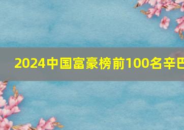 2024中国富豪榜前100名辛巴