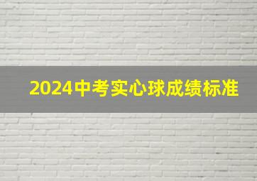 2024中考实心球成绩标准