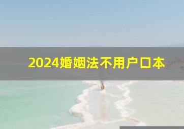 2024婚姻法不用户口本