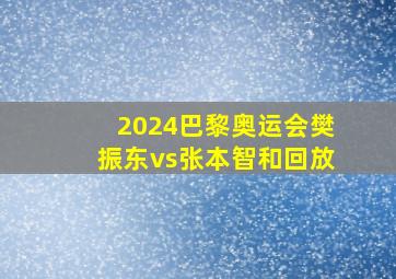 2024巴黎奥运会樊振东vs张本智和回放