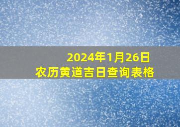 2024年1月26日农历黄道吉日查询表格