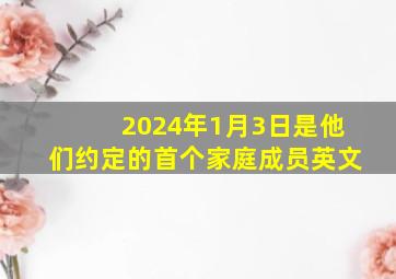 2024年1月3日是他们约定的首个家庭成员英文