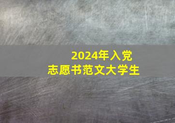 2024年入党志愿书范文大学生