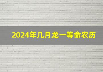 2024年几月龙一等命农历