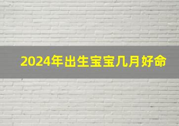 2024年出生宝宝几月好命