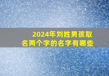 2024年刘姓男孩取名两个字的名字有哪些