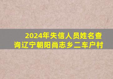 2024年失信人员姓名查询辽宁朝阳尚志乡二车户村