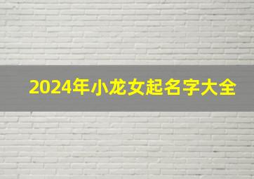 2024年小龙女起名字大全