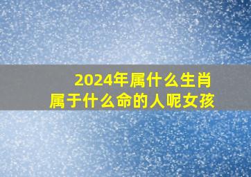 2024年属什么生肖属于什么命的人呢女孩