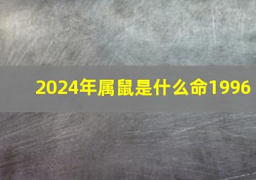 2024年属鼠是什么命1996