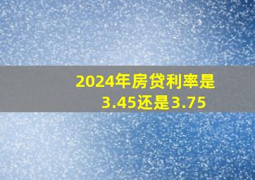 2024年房贷利率是3.45还是3.75