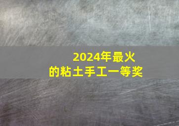 2024年最火的粘土手工一等奖