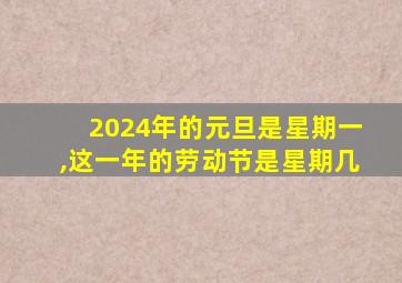 2024年的元旦是星期一,这一年的劳动节是星期几