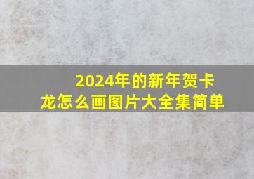 2024年的新年贺卡龙怎么画图片大全集简单