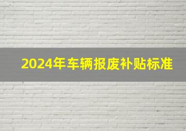 2024年车辆报废补贴标准