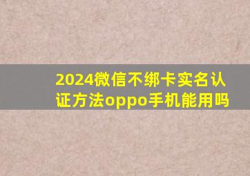 2024微信不绑卡实名认证方法oppo手机能用吗