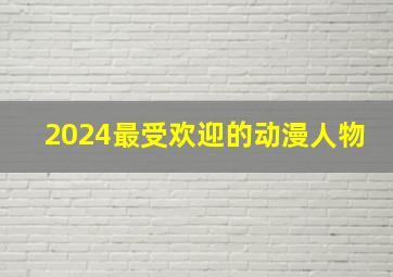 2024最受欢迎的动漫人物