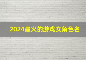 2024最火的游戏女角色名