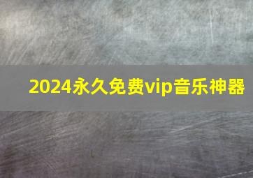 2024永久免费vip音乐神器